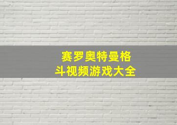 赛罗奥特曼格斗视频游戏大全