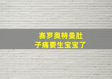 赛罗奥特曼肚子痛要生宝宝了