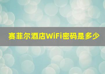 赛菲尔酒店WiFi密码是多少