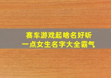 赛车游戏起啥名好听一点女生名字大全霸气