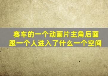 赛车的一个动画片主角后面跟一个人进入了什么一个空间