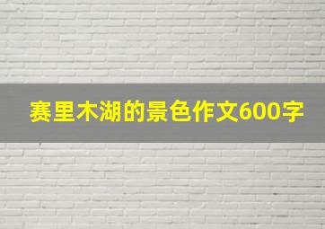 赛里木湖的景色作文600字