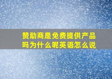 赞助商是免费提供产品吗为什么呢英语怎么说