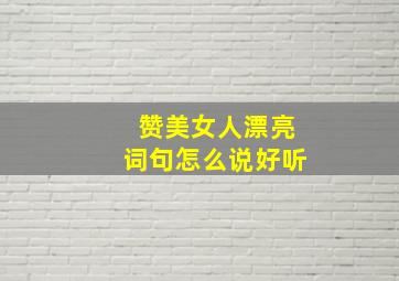 赞美女人漂亮词句怎么说好听