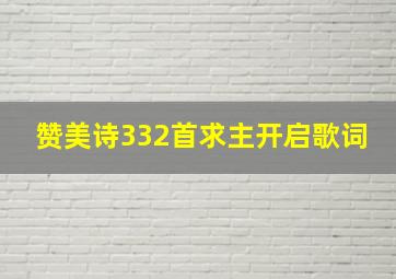 赞美诗332首求主开启歌词