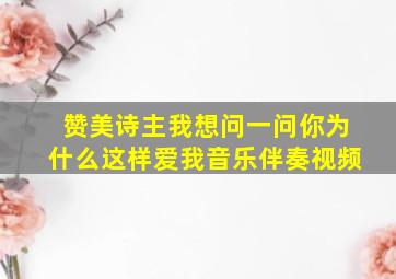 赞美诗主我想问一问你为什么这样爱我音乐伴奏视频