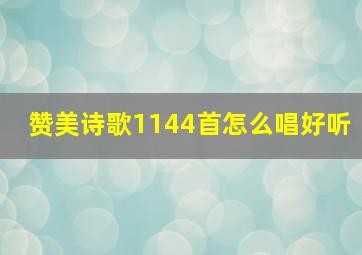 赞美诗歌1144首怎么唱好听