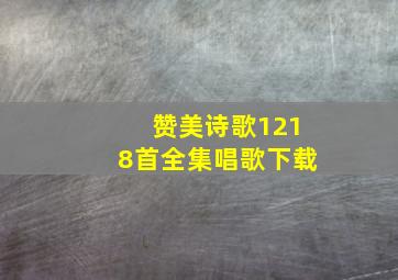 赞美诗歌1218首全集唱歌下载