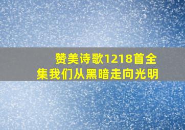 赞美诗歌1218首全集我们从黑暗走向光明