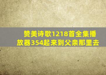 赞美诗歌1218首全集播放器354起来到父亲那里去