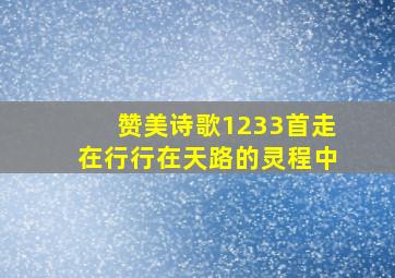 赞美诗歌1233首走在行行在天路的灵程中