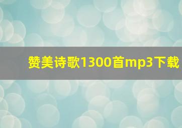 赞美诗歌1300首mp3下载