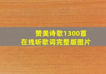 赞美诗歌1300首在线听歌词完整版图片