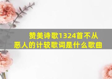 赞美诗歌1324首不从恶人的计较歌词是什么歌曲