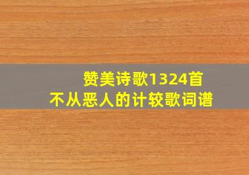 赞美诗歌1324首不从恶人的计较歌词谱