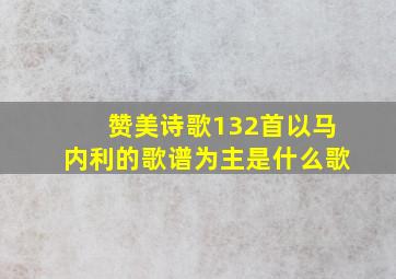 赞美诗歌132首以马内利的歌谱为主是什么歌