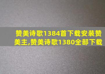 赞美诗歌1384首下载安装赞美主,赞美诗歌1380全部下载