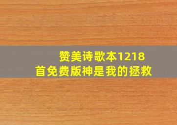 赞美诗歌本1218首免费版神是我的拯救