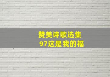 赞美诗歌选集97这是我的福