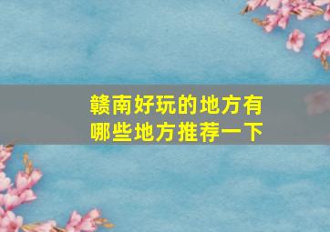 赣南好玩的地方有哪些地方推荐一下