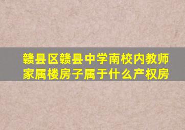 赣县区赣县中学南校内教师家属楼房子属于什么产权房