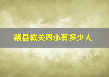 赣县城关四小有多少人