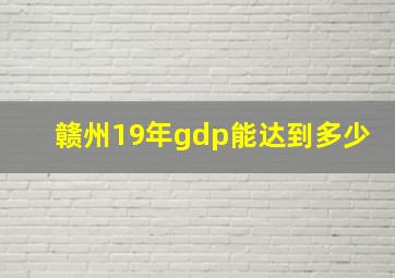 赣州19年gdp能达到多少