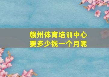 赣州体育培训中心要多少钱一个月呢