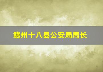 赣州十八县公安局局长