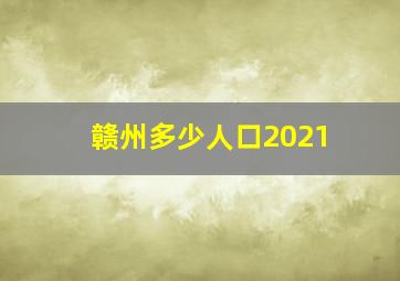 赣州多少人口2021