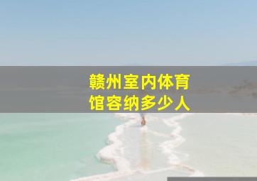 赣州室内体育馆容纳多少人