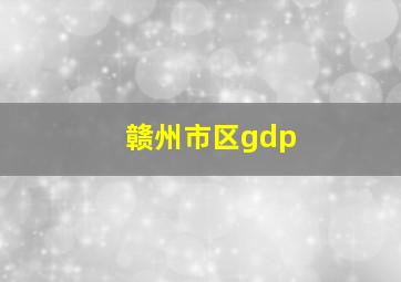 赣州市区gdp