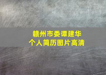 赣州市委谭建华个人简历图片高清