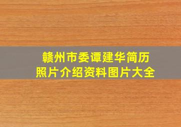 赣州市委谭建华简历照片介绍资料图片大全