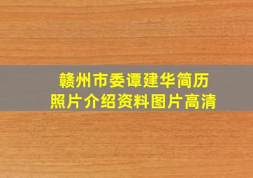 赣州市委谭建华简历照片介绍资料图片高清