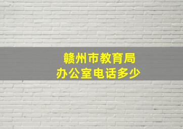 赣州市教育局办公室电话多少