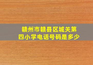 赣州市赣县区城关第四小学电话号码是多少