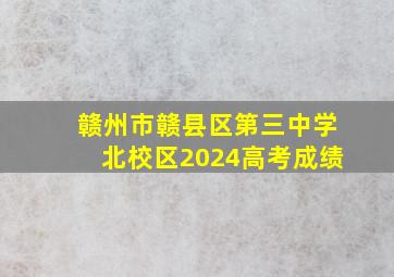 赣州市赣县区第三中学北校区2024高考成绩