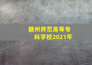 赣州师范高等专科学校2021年