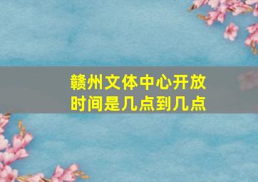 赣州文体中心开放时间是几点到几点