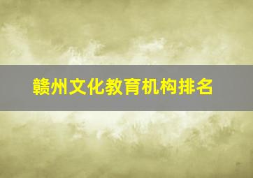 赣州文化教育机构排名