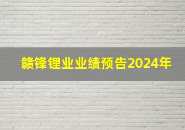 赣锋锂业业绩预告2024年