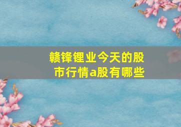 赣锋锂业今天的股市行情a股有哪些