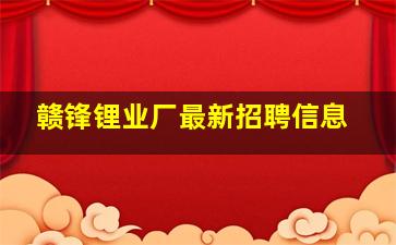 赣锋锂业厂最新招聘信息