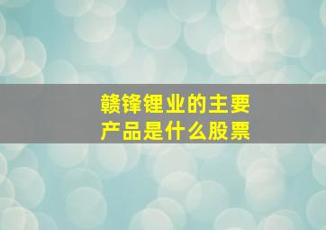 赣锋锂业的主要产品是什么股票