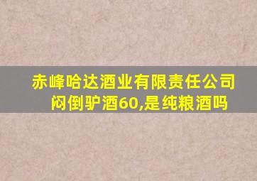 赤峰哈达酒业有限责任公司闷倒驴酒60,是纯粮酒吗