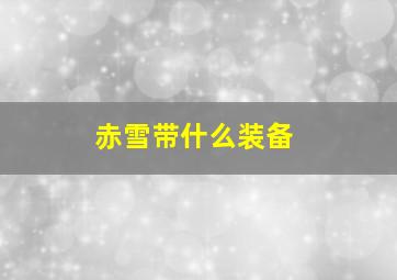 赤雪带什么装备