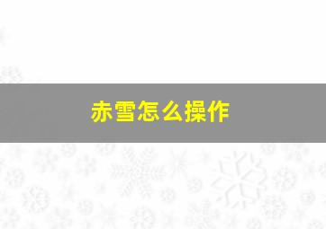 赤雪怎么操作