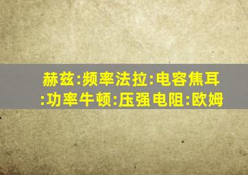 赫兹:频率法拉:电容焦耳:功率牛顿:压强电阻:欧姆