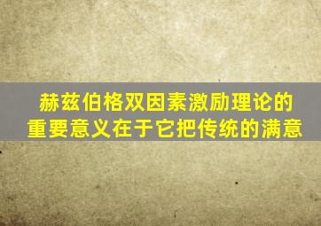 赫兹伯格双因素激励理论的重要意义在于它把传统的满意